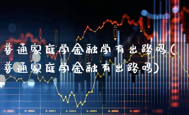 普通家庭学金融学有出路吗(普通家庭学金融有出路吗)_https://www.syklpowerbike.com_创业板_第1张