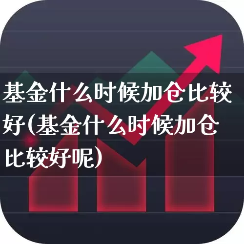 基金什么时候加仓比较好(基金什么时候加仓比较好呢)_https://www.syklpowerbike.com_科创板_第1张