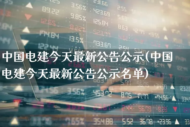 中国电建今天最新公告公示(中国电建今天最新公告公示名单)_https://www.syklpowerbike.com_创业板_第1张