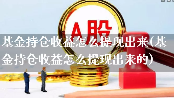 基金持仓收益怎么提现出来(基金持仓收益怎么提现出来的)_https://www.syklpowerbike.com_科创板_第1张