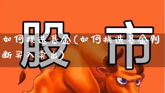如何挑选基金(如何挑选基金判断买入卖出)_https://www.syklpowerbike.com_科创板_第1张