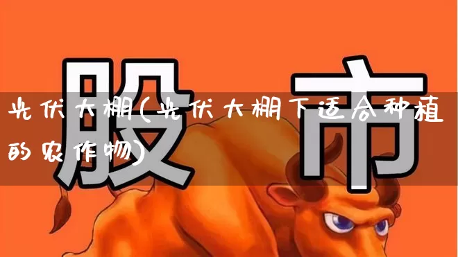 光伏大棚(光伏大棚下适合种植的农作物)_https://www.syklpowerbike.com_深交所_第1张