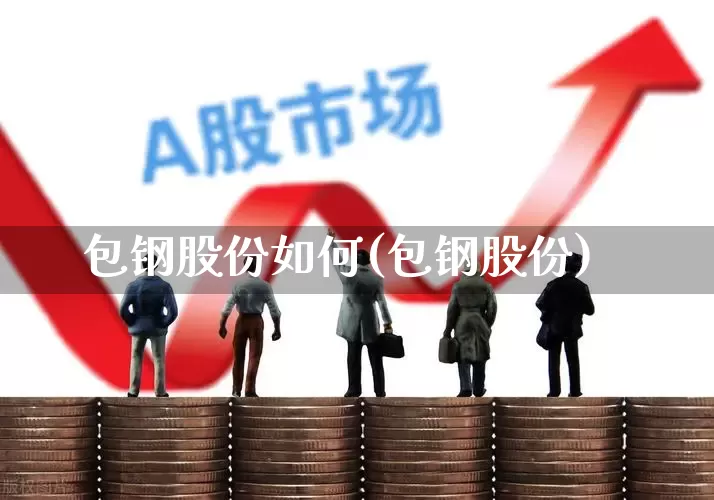 包钢股份如何(包钢股份)_https://www.syklpowerbike.com_深交所_第1张