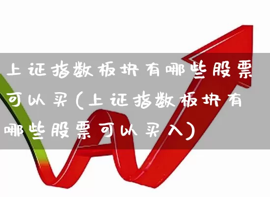 上证指数板块有哪些股票可以买(上证指数板块有哪些股票可以买入)_https://www.syklpowerbike.com_北交所_第1张