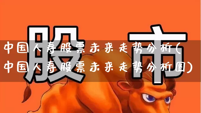 中国人寿股票未来走势分析(中国人寿股票未来走势分析图)_https://www.syklpowerbike.com_北交所_第1张