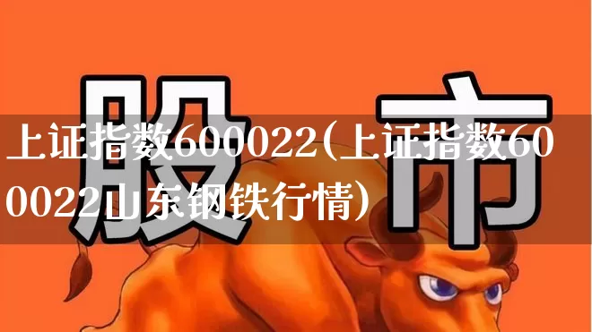 上证指数600022(上证指数600022山东钢铁行情)_https://www.syklpowerbike.com_科创板_第1张