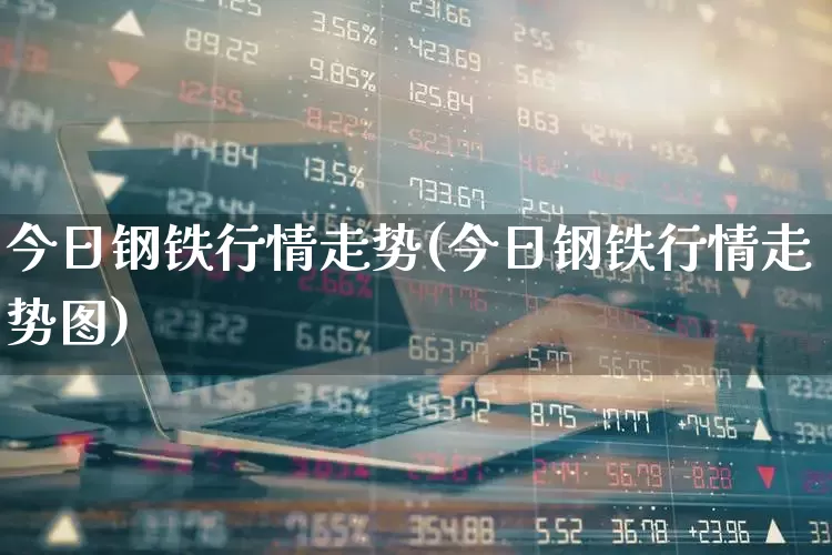 今日钢铁行情走势(今日钢铁行情走势图)_https://www.syklpowerbike.com_北交所_第1张