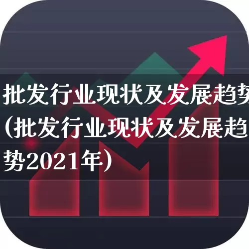 批发行业现状及发展趋势(批发行业现状及发展趋势2021年)_https://www.syklpowerbike.com_上交所_第1张