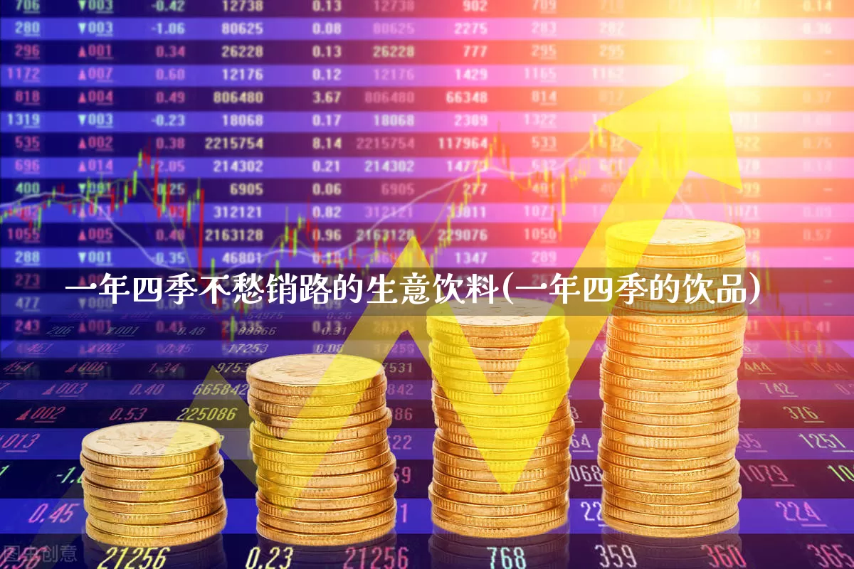 一年四季不愁销路的生意饮料(一年四季的饮品)_https://www.syklpowerbike.com_科创板_第1张