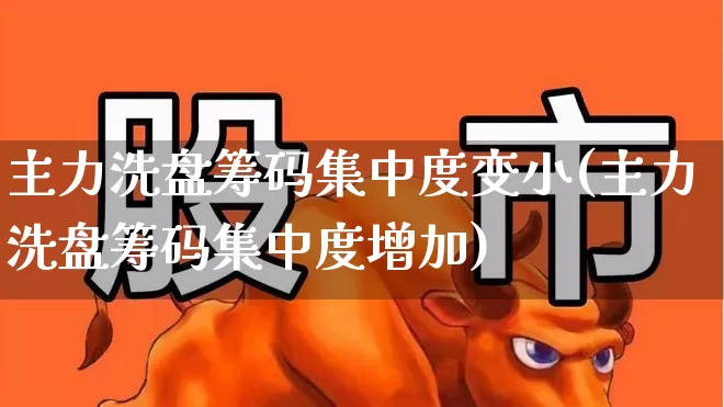 主力洗盘筹码集中度变小(主力洗盘筹码集中度增加)_https://www.syklpowerbike.com_北交所_第1张