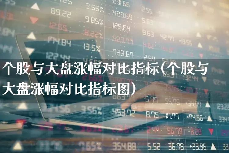 个股与大盘涨幅对比指标(个股与大盘涨幅对比指标图)_https://www.syklpowerbike.com_北交所_第1张