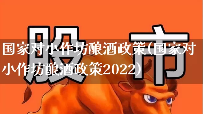 国家对小作坊酿酒政策(国家对小作坊酿酒政策2022)_https://www.syklpowerbike.com_科创板_第1张