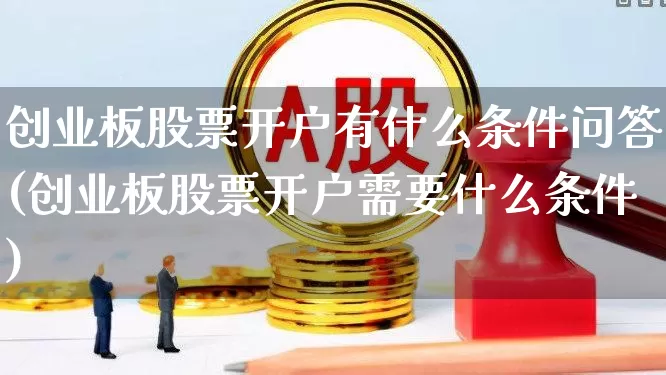 创业板股票开户有什么条件问答(创业板股票开户需要什么条件)_https://www.syklpowerbike.com_科创板_第1张