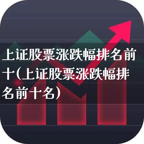 上证股票涨跌幅排名前十(上证股票涨跌幅排名前十名)_https://www.syklpowerbike.com_北交所_第1张