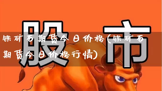 铁矿石期货今日价格(铁矿石期货今日价格行情)_https://www.syklpowerbike.com_上交所_第1张