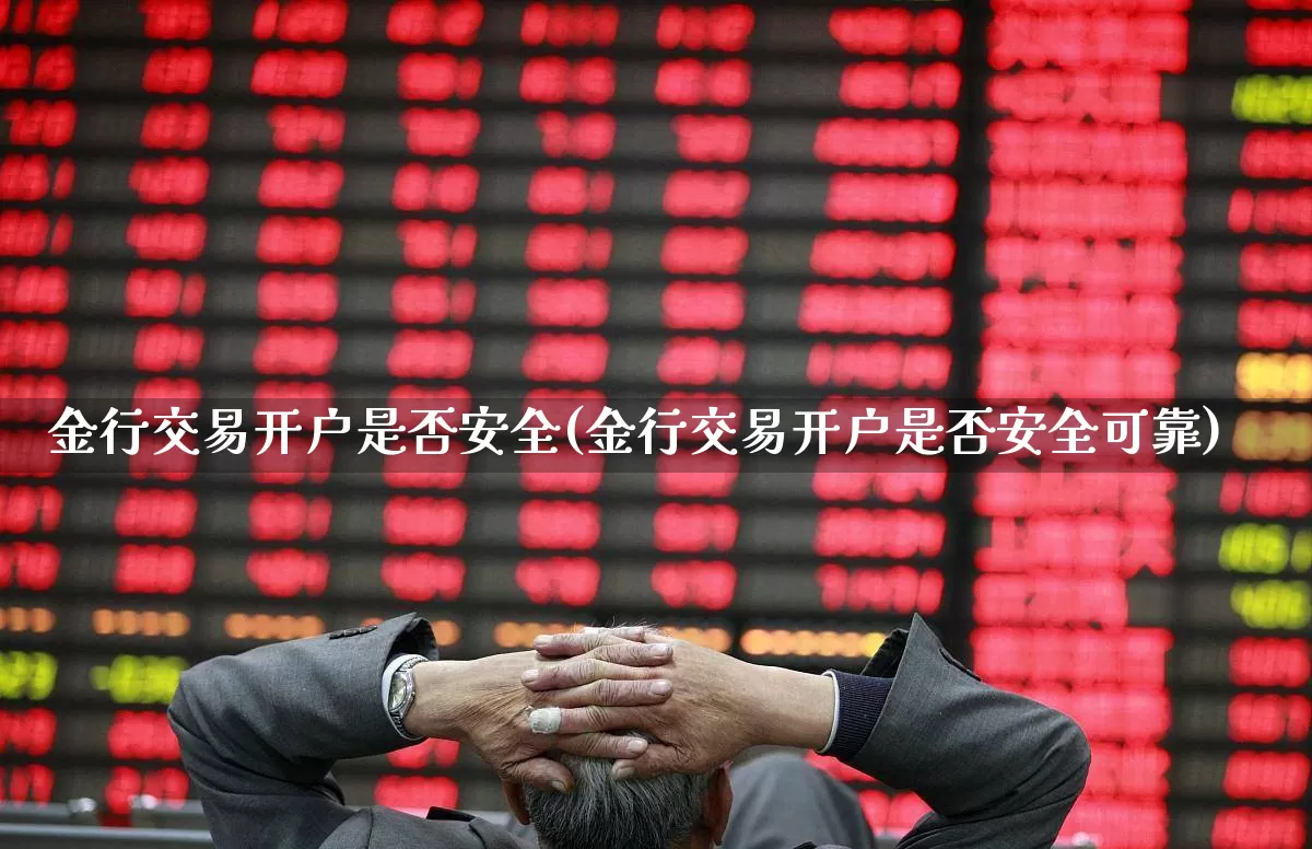 金行交易开户是否安全(金行交易开户是否安全可靠)_https://www.syklpowerbike.com_科创板_第1张