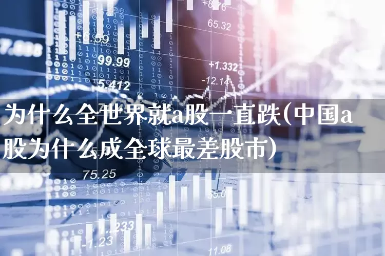 为什么全世界就a股一直跌(中国a股为什么成全球最差股市)_https://www.syklpowerbike.com_创业板_第1张