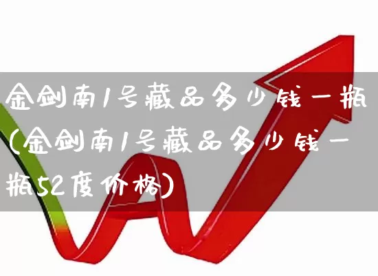金剑南1号藏品多少钱一瓶(金剑南1号藏品多少钱一瓶52度价格)_https://www.syklpowerbike.com_创业板_第1张
