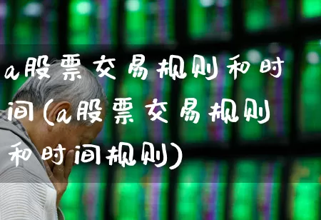 a股票交易规则和时间(a股票交易规则和时间规则)_https://www.syklpowerbike.com_北交所_第1张