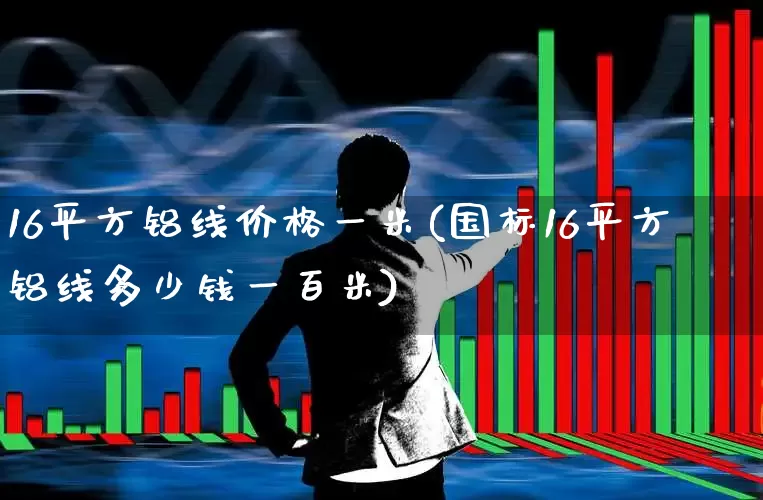 16平方铝线价格一米(国标16平方铝线多少钱一百米)_https://www.syklpowerbike.com_深交所_第1张