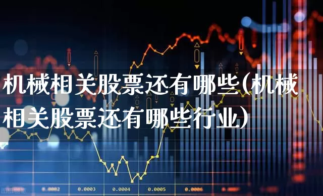 机械相关股票还有哪些(机械相关股票还有哪些行业)_https://www.syklpowerbike.com_北交所_第1张