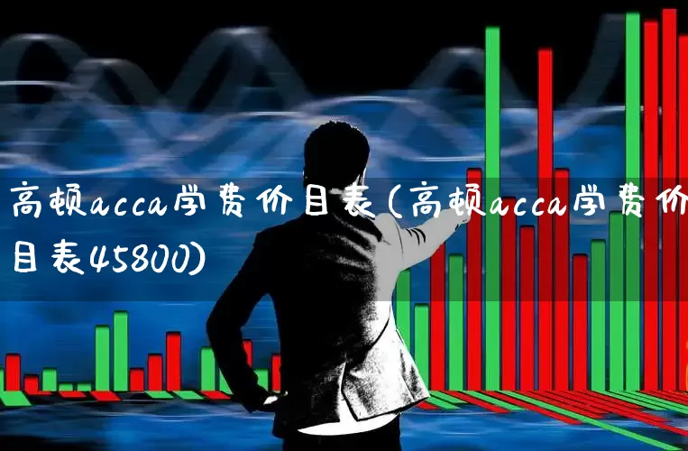 高顿acca学费价目表(高顿acca学费价目表45800)_https://www.syklpowerbike.com_科创板_第1张