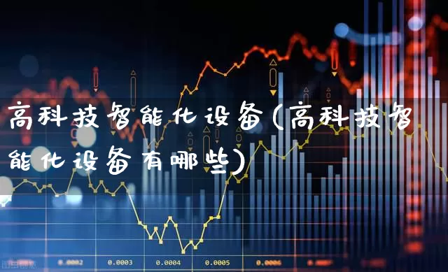 高科技智能化设备(高科技智能化设备有哪些)_https://www.syklpowerbike.com_上交所_第1张