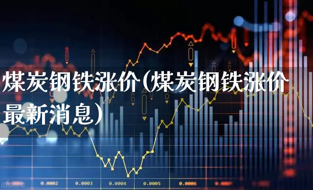 煤炭钢铁涨价(煤炭钢铁涨价最新消息)_https://www.syklpowerbike.com_科创板_第1张
