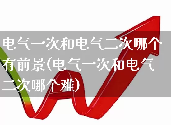 电气一次和电气二次哪个有前景(电气一次和电气二次哪个难)_https://www.syklpowerbike.com_上交所_第1张