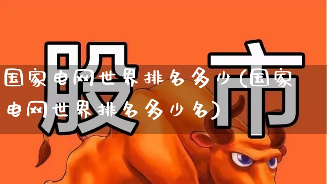国家电网世界排名多少(国家电网世界排名多少名)_https://www.syklpowerbike.com_上交所_第1张