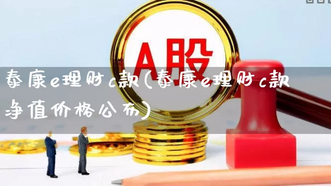 泰康e理财c款(泰康e理财c款净值价格公布)_https://www.syklpowerbike.com_上交所_第1张