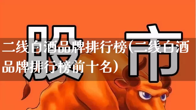 二线白酒品牌排行榜(二线白酒品牌排行榜前十名)_https://www.syklpowerbike.com_创业板_第1张