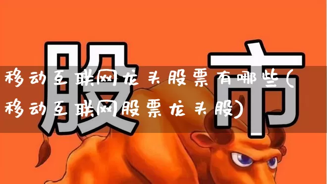 移动互联网龙头股票有哪些(移动互联网股票龙头股)_https://www.syklpowerbike.com_科创板_第1张