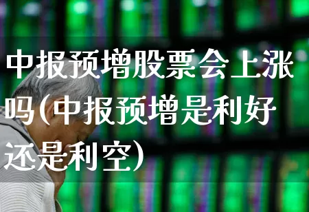 中报预增股票会上涨吗(中报预增是利好还是利空)_https://www.syklpowerbike.com_科创板_第1张