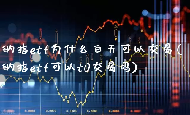 纳指etf为什么白天可以交易(纳指etf可以t0交易吗)_https://www.syklpowerbike.com_科创板_第1张