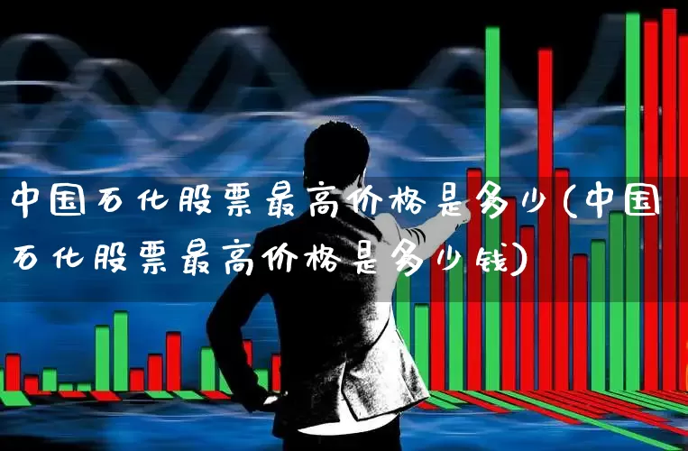 中国石化股票最高价格是多少(中国石化股票最高价格是多少钱)_https://www.syklpowerbike.com_上交所_第1张