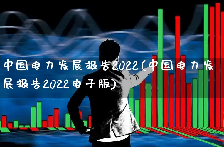 中国电力发展报告2022(中国电力发展报告2022电子版)_https://www.syklpowerbike.com_科创板_第1张