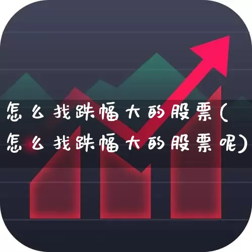 怎么找跌幅大的股票(怎么找跌幅大的股票呢)_https://www.syklpowerbike.com_科创板_第1张