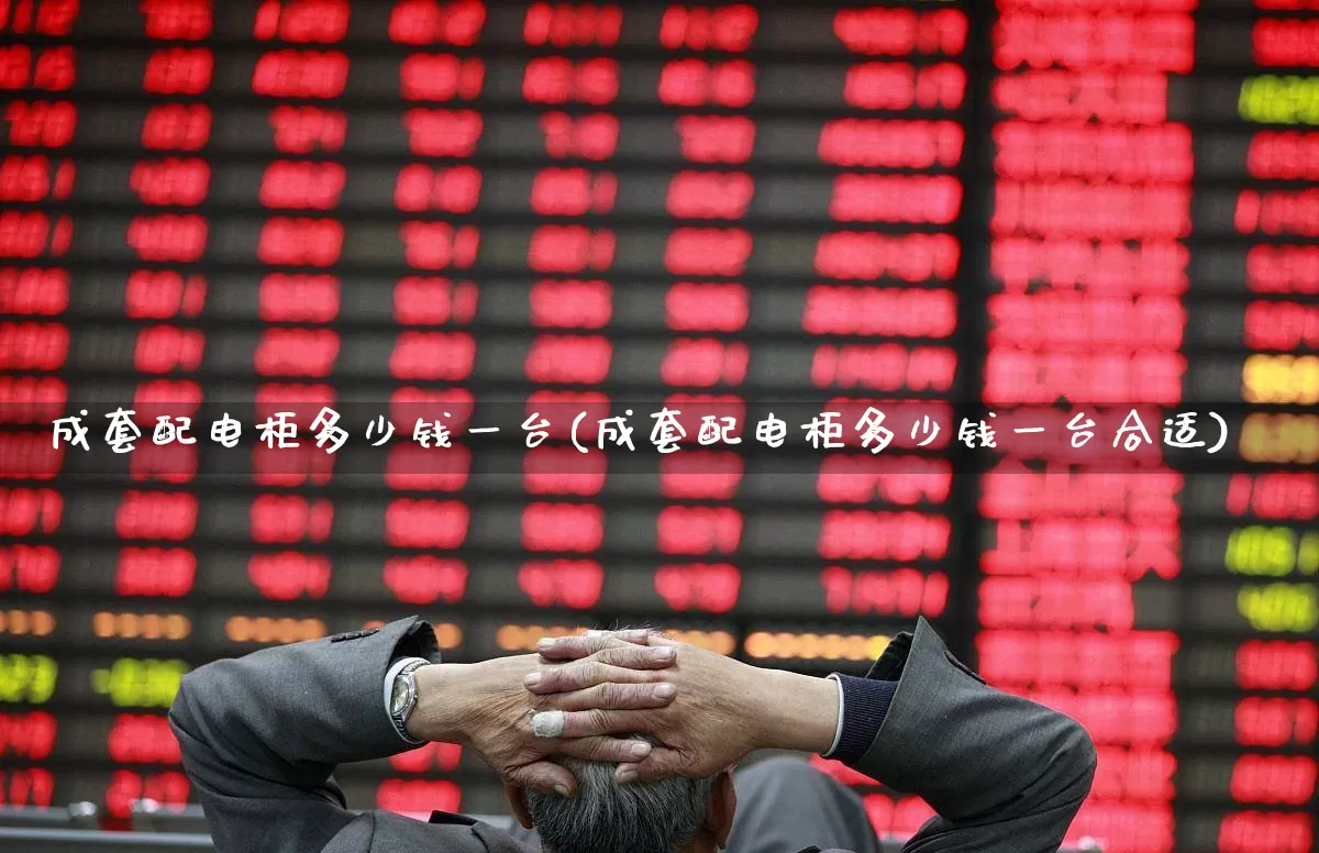 成套配电柜多少钱一台(成套配电柜多少钱一台合适)_https://www.syklpowerbike.com_创业板_第1张