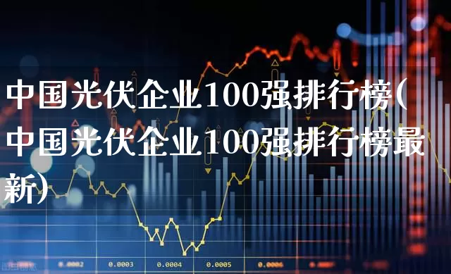 中国光伏企业100强排行榜(中国光伏企业100强排行榜最新)_https://www.syklpowerbike.com_上交所_第1张