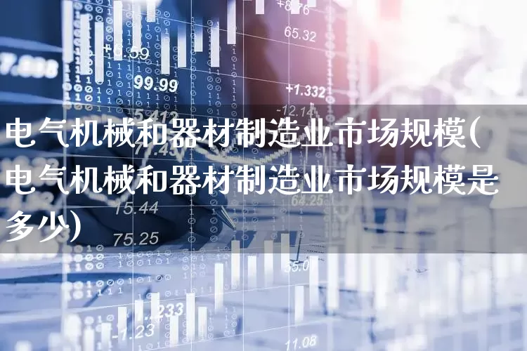 电气机械和器材制造业市场规模(电气机械和器材制造业市场规模是多少)_https://www.syklpowerbike.com_深交所_第1张