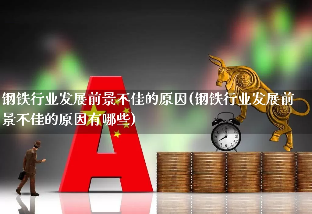 钢铁行业发展前景不佳的原因(钢铁行业发展前景不佳的原因有哪些)_https://www.syklpowerbike.com_北交所_第1张