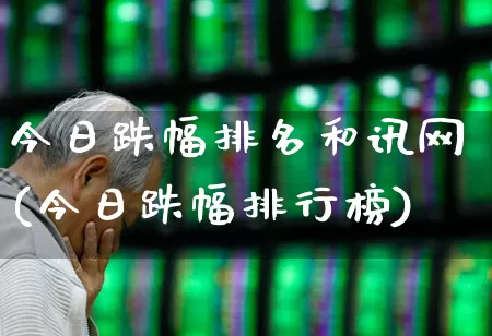 今日跌幅排名和讯网(今日跌幅排行榜)_https://www.syklpowerbike.com_上交所_第1张