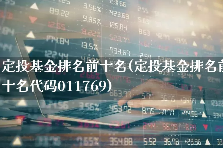 定投基金排名前十名(定投基金排名前十名代码011769)_https://www.syklpowerbike.com_深交所_第1张