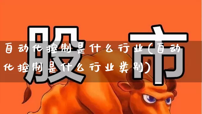 自动化控制是什么行业(自动化控制是什么行业类别)_https://www.syklpowerbike.com_创业板_第1张