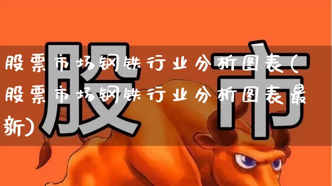 股票市场钢铁行业分析图表(股票市场钢铁行业分析图表最新)_https://www.syklpowerbike.com_北交所_第1张