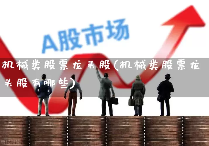 机械类股票龙头股(机械类股票龙头股有哪些)_https://www.syklpowerbike.com_上交所_第1张