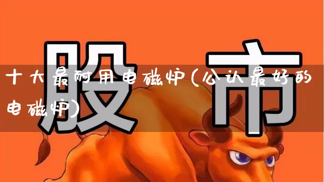 十大最耐用电磁炉(公认最好的电磁炉)_https://www.syklpowerbike.com_上交所_第1张