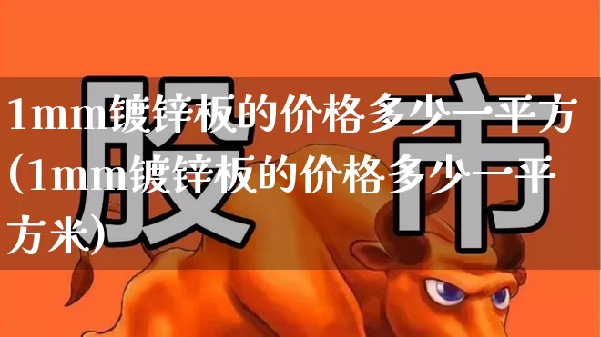 1mm镀锌板的价格多少一平方(1mm镀锌板的价格多少一平方米)_https://www.syklpowerbike.com_科创板_第1张