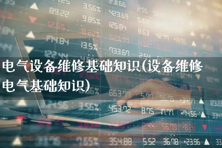 电气设备维修基础知识(设备维修电气基础知识)_https://www.syklpowerbike.com_上交所_第1张